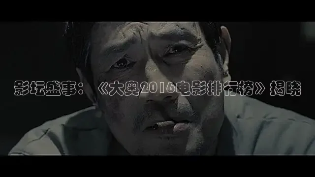 影坛盛事：《大奥2016电影排行榜》揭晓