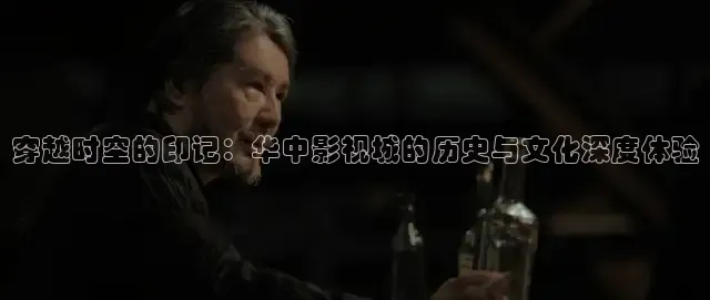 穿越时空的印记：华中影视城的历史与文化深度体验