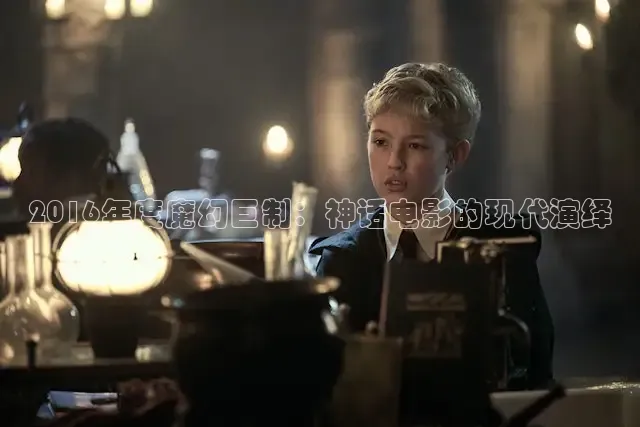 2016年度魔幻巨制：神话电影的现代演绎