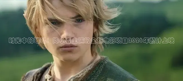 时光中的璀璨：陈小春主演的全新电影项目2026年预计上映